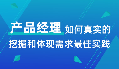 產品經理如何真實的挖掘和體現(xiàn)需求最佳實踐
