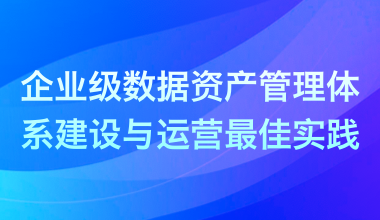 企業(yè)級(jí)數(shù)據(jù)資產(chǎn)管理體系建設(shè)與運(yùn)營最佳實(shí)踐