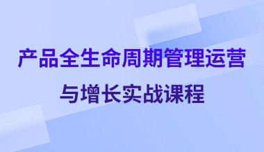 產(chǎn)品全生命周期管理運(yùn)營(yíng)與增長(zhǎng)實(shí)戰(zhàn)